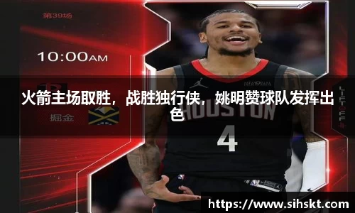 火箭主场取胜，战胜独行侠，姚明赞球队发挥出色