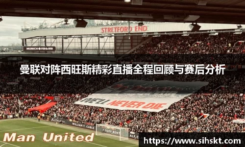 曼联对阵西旺斯精彩直播全程回顾与赛后分析