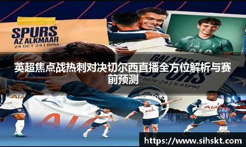 英超焦点战热刺对决切尔西直播全方位解析与赛前预测