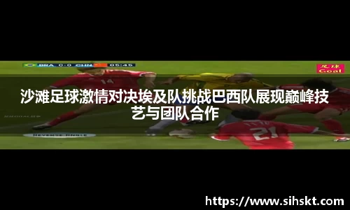 沙滩足球激情对决埃及队挑战巴西队展现巅峰技艺与团队合作