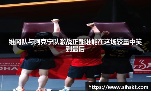 维冈队与阿克宁队激战正酣谁能在这场较量中笑到最后